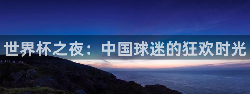 世界杯球队排名：世界杯之夜：中国球迷的狂欢时光