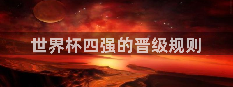 世界杯预选赛规则：世界杯四强的晋级规则