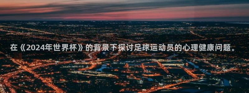 中国 世界杯：在《2024年世界杯》的背景下探讨足球运动员的心理健康问题。
