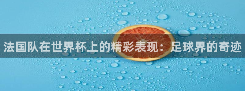 世界杯直播观看：法国队在世界杯上的精彩表现：足球界的奇迹